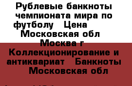 100 Рублевые банкноты чемпионата мира по футболу › Цена ­ 350 - Московская обл., Москва г. Коллекционирование и антиквариат » Банкноты   . Московская обл.